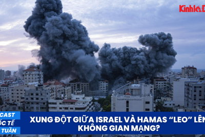 Podcast quốc tế cuối tuần: Xung đột giữa Israel và Hamas “leo” lên không gian mạng?