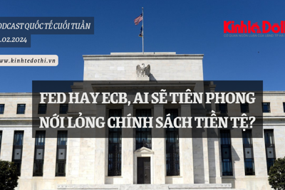 Podcast quốc tế: Fed hay ECB, ai sẽ tiên phong nới lỏng chính sách tiền tệ?