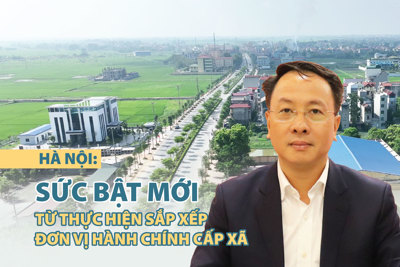 Hà Nội: Sức bật mới từ thực hiện sắp xếp đơn vị hành chính cấp xã