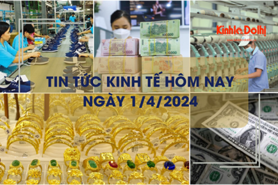 Tin tức kinh tế ngày 1/4/2024: nguồn vốn tín dụng của Hà Nội tăng trưởng nhẹ