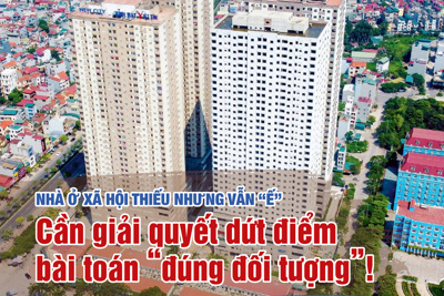 Nhà ở xã hội thiếu nhưng vẫn “ế”: cần giải quyết dứt điểm bài toán “đúng đối tượng”