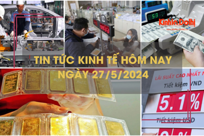 Tin tức kinh tế ngày 27/5/2024: lãi suất nhiều ngân hàng tăng mạnh