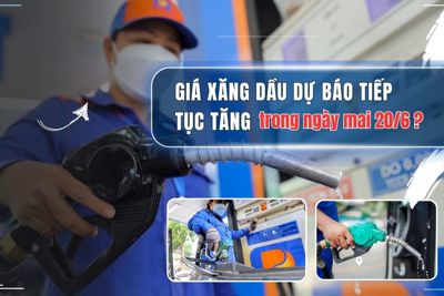 Ngày mai 20/6, giá xăng dầu sẽ tiếp tục tăng?