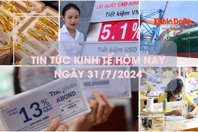 Tin tức kinh tế ngày 31/7/2024: lãi suất tiết kiệm tăng liên tiếp