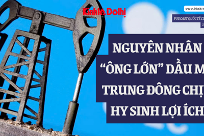 Podcast quốc tế: Nguyên nhân “ông lớn” dầu mỏ Trung Đông chịu hy sinh lợi ích