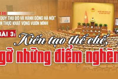 [“Tư duy Thủ đô và hành động Hà Nội” - hiện thực khát vọng vươn mình] Bài 3: Kiến tạo thể chế, gỡ những điểm nghẽn