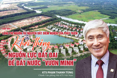 Kỳ 4: Khơi thông nguồn lực đất đai để đất nước “vươn mình”