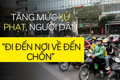 Tăng mức xử phạt, để người dân "đi đến nơi về đến chốn"