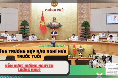 Những trường hợp nào nghỉ hưu trước tuổi vẫn được hưởng nguyên lương hưu?