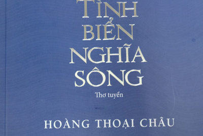 “Tình biển nghĩa sông” của nhà thơ, nhà báo Hoàng Thoại Châu: Sâu đậm tình yêu quê hương, đất nước