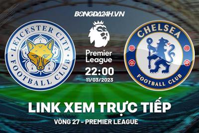 Trực tiếp Leicester vs Chelsea  Ngoại Hạng Anh 11/3/2023 ở đâu ?