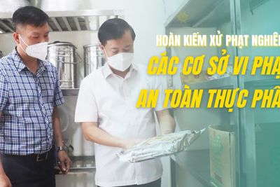 Hoàn Kiếm xử phạt nghiêm các cơ sở vi phạm an toàn vệ sinh thực phẩm