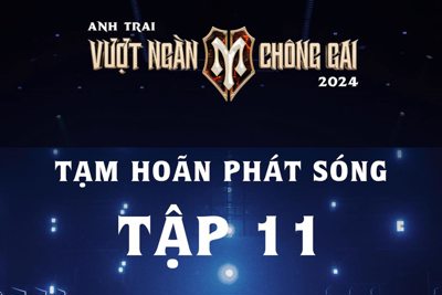 "Anh trai vượt ngàn chông gai" hoãn phát sóng