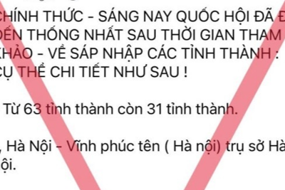 Cảnh báo thông tin sai sự thật việc sáp nhập các tỉnh, thành trên cả nước