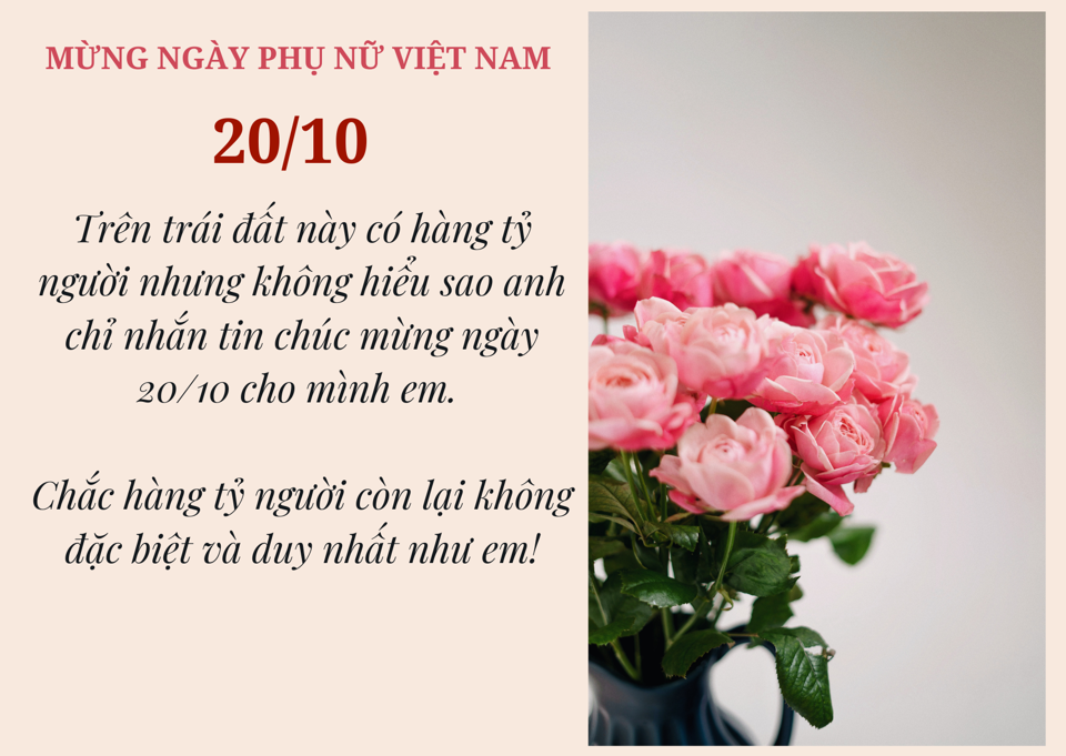 Hôm nay là ngày Phụ nữ Việt Nam và chúc mừng đến với vợ, bạn gái hay người yêu của bạn! Gửi tặng cho họ những lời chúc tốt đẹp cùng hình ảnh ý nghĩa và đầy tình yêu. Đây chắc chắn sẽ là một món quà đầy ấn tượng và góp phần thêm niềm vui và hạnh phúc cho họ.